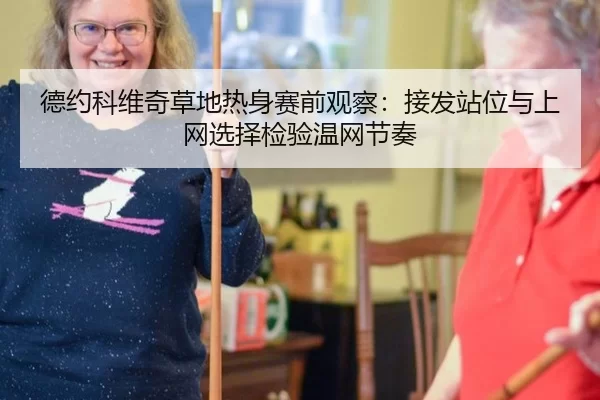 德约科维奇草地热身赛前观察：接发站位与上网选择检验温网节奏